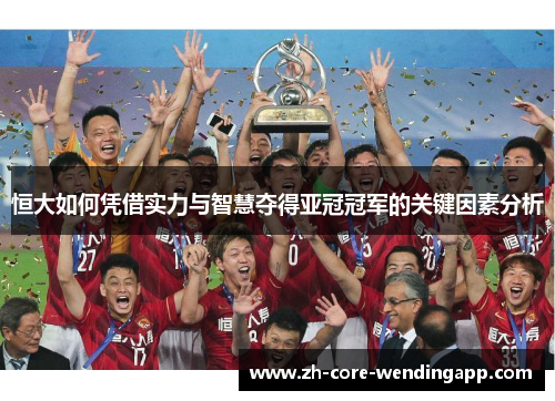 恒大如何凭借实力与智慧夺得亚冠冠军的关键因素分析 恒大如何凭借实力与智慧夺得亚冠冠军的关键因素分析