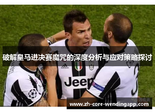 破解皇马进决赛魔咒的深度分析与应对策略探讨