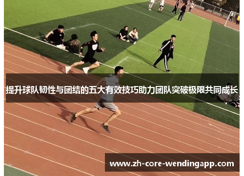 提升球队韧性与团结的五大有效技巧助力团队突破极限共同成长