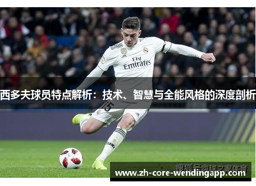 西多夫球员特点解析：技术、智慧与全能风格的深度剖析