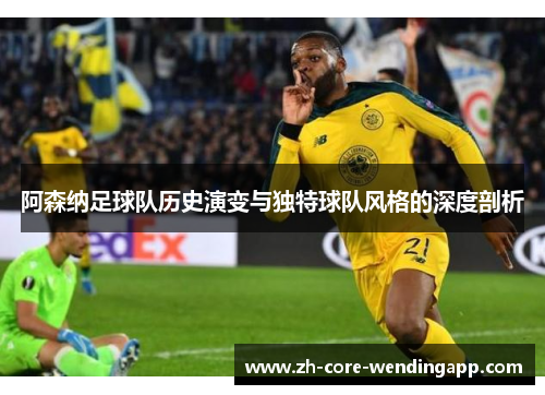 阿森纳足球队历史演变与独特球队风格的深度剖析