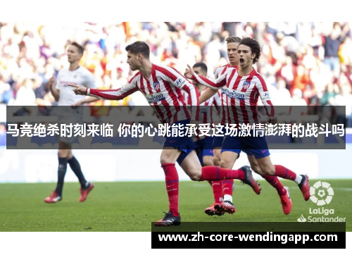 马竞绝杀时刻来临 你的心跳能承受这场激情澎湃的战斗吗