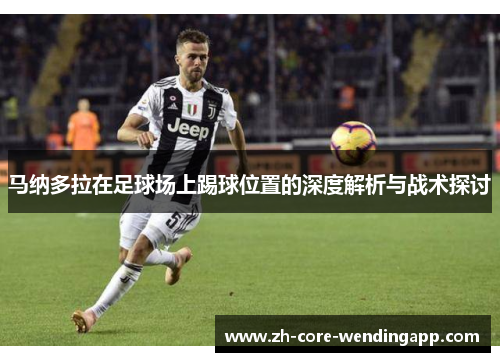 马纳多拉在足球场上踢球位置的深度解析与战术探讨