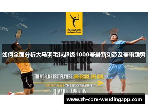 如何全面分析大马羽毛球超级1000赛最新动态及赛事趋势