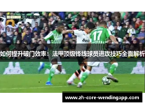 如何提升破门效率：法甲顶级锋线球员进攻技巧全面解析