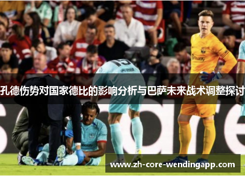 孔德伤势对国家德比的影响分析与巴萨未来战术调整探讨