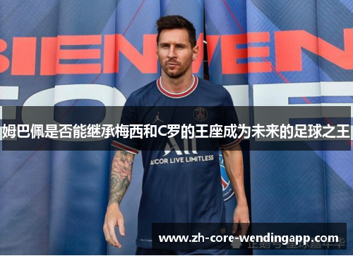 姆巴佩是否能继承梅西和C罗的王座成为未来的足球之王