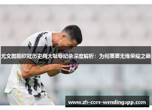 尤文图斯欧冠历史两大耻辱纪录深度解析：为何屡屡无缘荣耀之巅