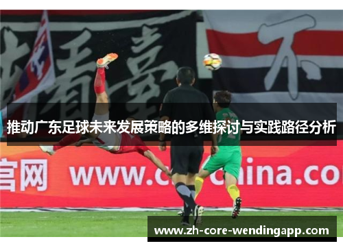 推动广东足球未来发展策略的多维探讨与实践路径分析