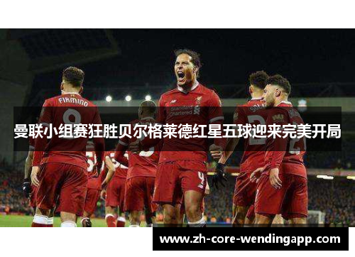 曼联小组赛狂胜贝尔格莱德红星五球迎来完美开局