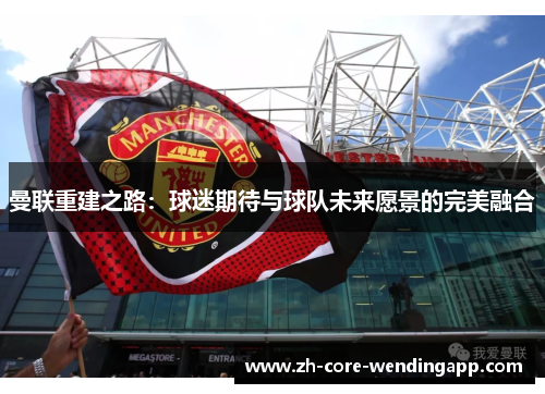 曼联重建之路：球迷期待与球队未来愿景的完美融合
