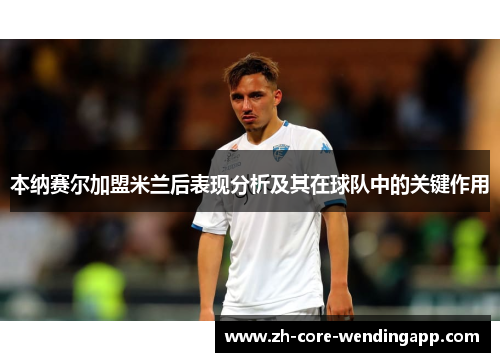 本纳赛尔加盟米兰后表现分析及其在球队中的关键作用