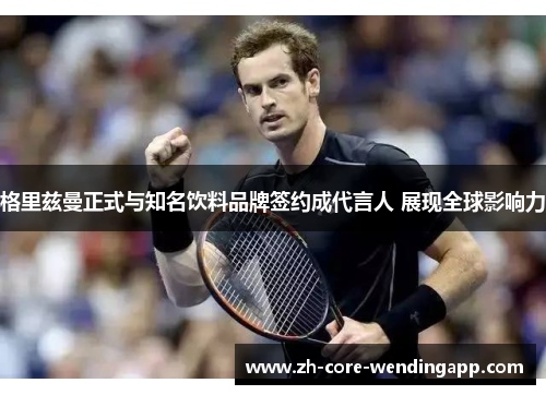 格里兹曼正式与知名饮料品牌签约成代言人 展现全球影响力
