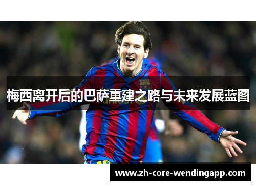 梅西离开后的巴萨重建之路与未来发展蓝图
