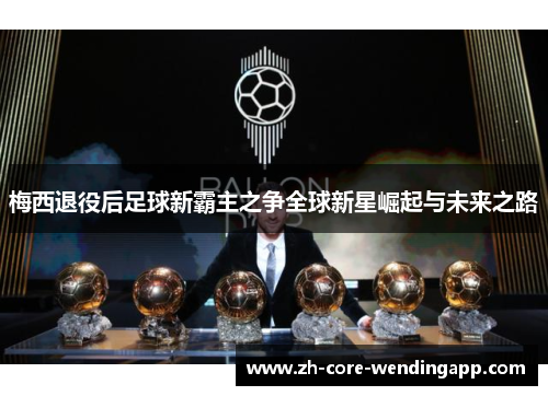 梅西退役后足球新霸主之争全球新星崛起与未来之路