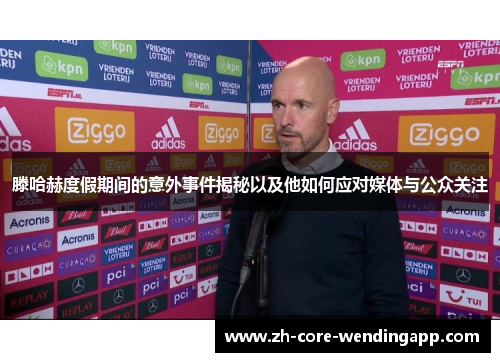 滕哈赫度假期间的意外事件揭秘以及他如何应对媒体与公众关注