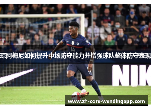 琼阿梅尼如何提升中场防守能力并增强球队整体防守表现