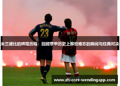 米兰德比的辉煌历程：回顾意甲历史上那些难忘的瞬间与经典对决