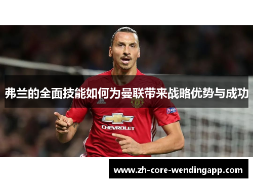 弗兰的全面技能如何为曼联带来战略优势与成功