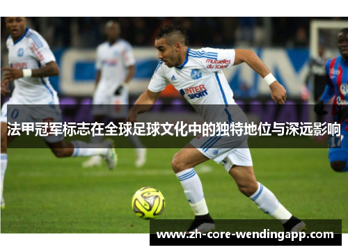 法甲冠军标志在全球足球文化中的独特地位与深远影响