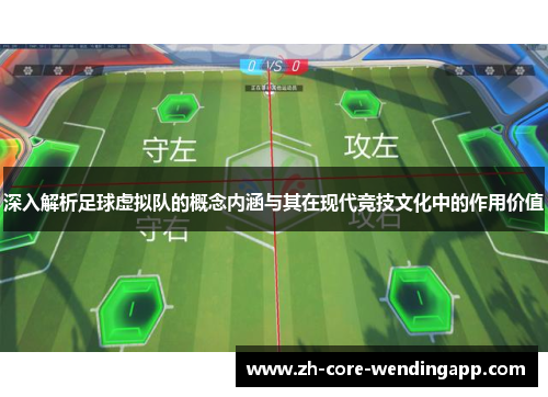深入解析足球虚拟队的概念内涵与其在现代竞技文化中的作用价值