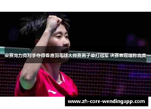 安赛龙力克对手夺得香港羽毛球大师赛男子单打冠军 决赛表现堪称完美 安赛龙力克对手夺得香港羽毛球大师赛男子单打冠军 决赛表现堪称完美