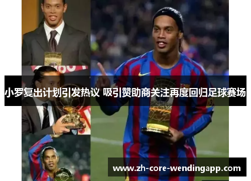 小罗复出计划引发热议 吸引赞助商关注再度回归足球赛场 小罗复出计划引发热议 吸引赞助商关注再度回归足球赛场