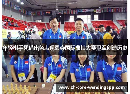 年轻棋手凭借出色表现勇夺国际象棋大赛冠军创造历史