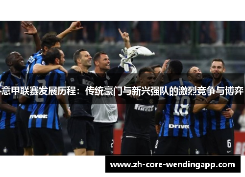 意甲联赛发展历程：传统豪门与新兴强队的激烈竞争与博弈