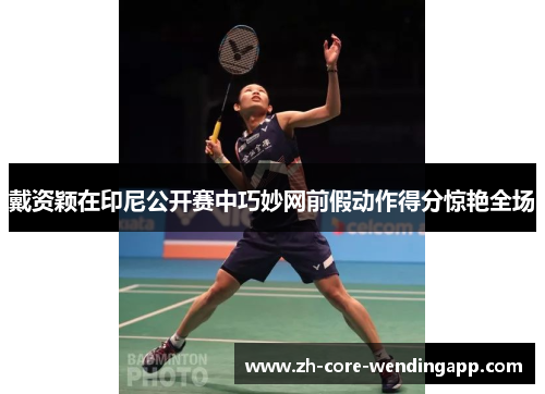 戴资颖在印尼公开赛中巧妙网前假动作得分惊艳全场