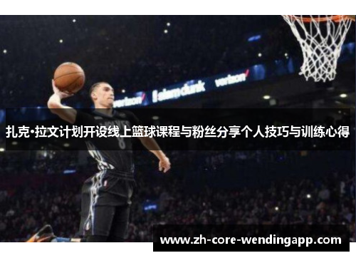 扎克·拉文计划开设线上篮球课程与粉丝分享个人技巧与训练心得
