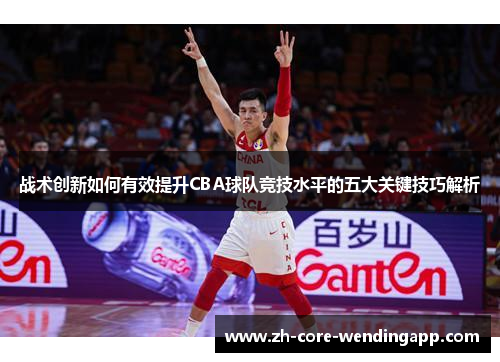 战术创新如何有效提升CBA球队竞技水平的五大关键技巧解析