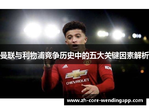 曼联与利物浦竞争历史中的五大关键因素解析 曼联与利物浦竞争历史中的五大关键因素解析