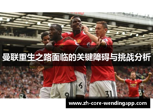 曼联重生之路面临的关键障碍与挑战分析
