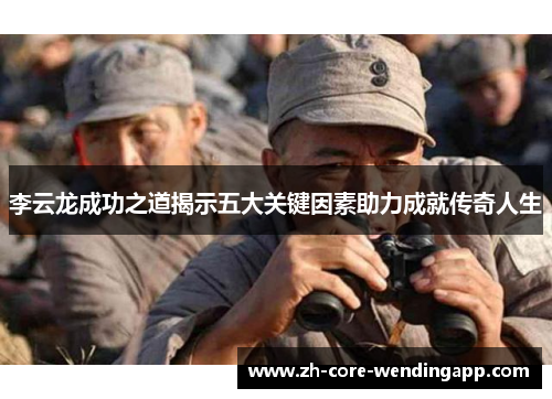 李云龙成功之道揭示五大关键因素助力成就传奇人生 李云龙成功之道揭示五大关键因素助力成就传奇人生