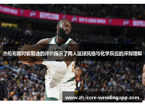 杰伦布朗对霍勒迪的评价揭示了两人篮球风格与化学反应的深刻理解 杰伦布朗对霍勒迪的评价揭示了两人篮球风格与化学反应的深刻理解