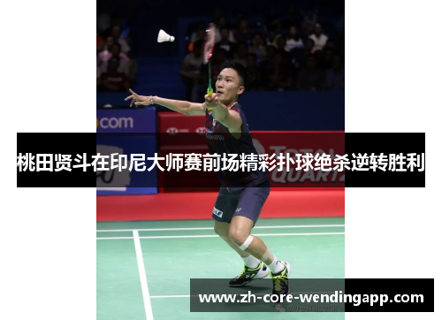 桃田贤斗在印尼大师赛前场精彩扑球绝杀逆转胜利 桃田贤斗在印尼大师赛前场精彩扑球绝杀逆转胜利