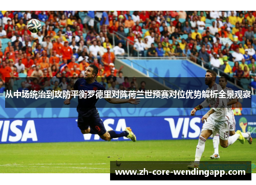 从中场统治到攻防平衡罗德里对阵荷兰世预赛对位优势解析全景观察 从中场统治到攻防平衡罗德里对阵荷兰世预赛对位优势解析全景观察
