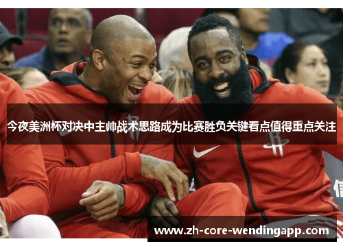 今夜美洲杯对决中主帅战术思路成为比赛胜负关键看点值得重点关注