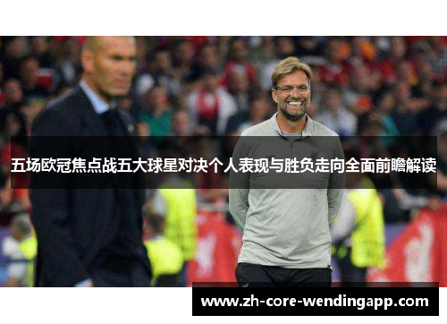 五场欧冠焦点战五大球星对决个人表现与胜负走向全面前瞻解读