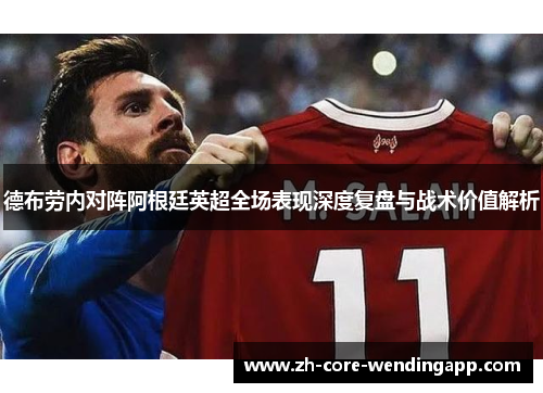 德布劳内对阵阿根廷英超全场表现深度复盘与战术价值解析 德布劳内对阵阿根廷英超全场表现深度复盘与战术价值解析