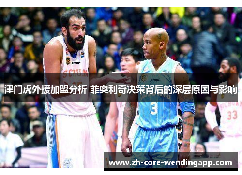 津门虎外援加盟分析 菲奥利奇决策背后的深层原因与影响