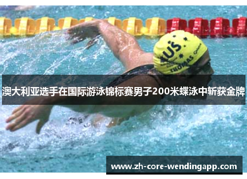 澳大利亚选手在国际游泳锦标赛男子200米蝶泳中斩获金牌