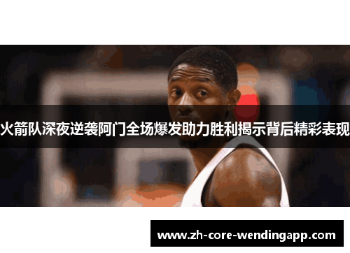 火箭队深夜逆袭阿门全场爆发助力胜利揭示背后精彩表现