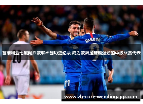 塞维利亚七度问鼎欧联杯创历史纪录 成为欧洲足球最强劲的中级联赛代表