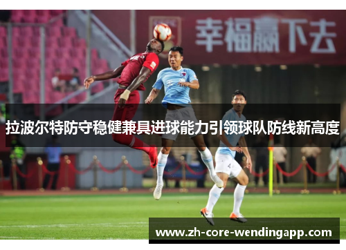 拉波尔特防守稳健兼具进球能力引领球队防线新高度