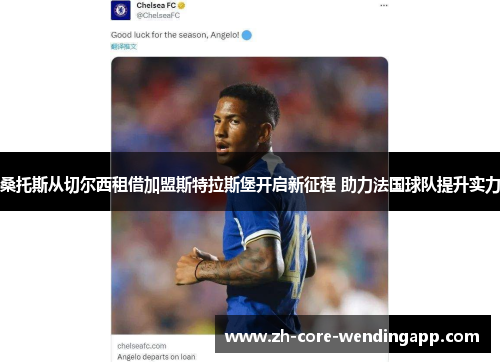 桑托斯从切尔西租借加盟斯特拉斯堡开启新征程 助力法国球队提升实力