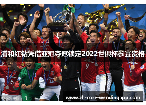 浦和红钻凭借亚冠夺冠锁定2022世俱杯参赛资格