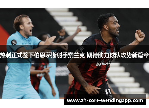 热刺正式签下伯恩茅斯射手索兰克 期待助力球队攻势新篇章