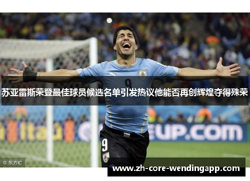 苏亚雷斯荣登最佳球员候选名单引发热议他能否再创辉煌夺得殊荣